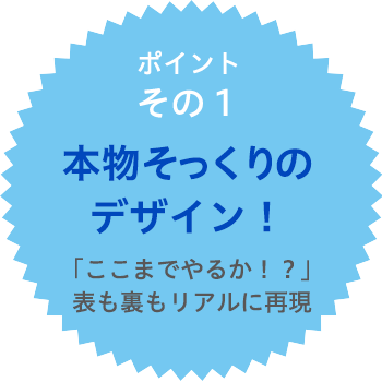 自信の品質ポイント1　本物そっくりのデザイン