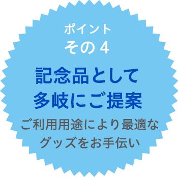 自信の品質ポイント4　記念品として多岐にご提案