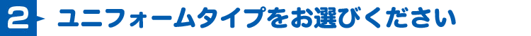 ユニフォームタイプをお選びください