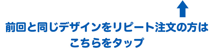 前回と同じデザイリピート注文の方はこちら